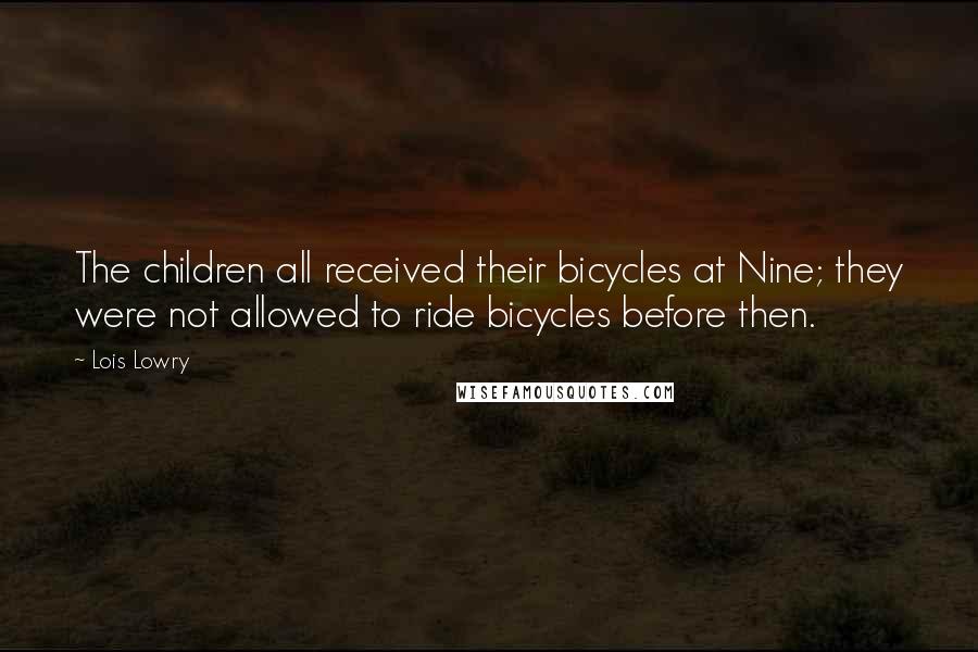 Lois Lowry Quotes: The children all received their bicycles at Nine; they were not allowed to ride bicycles before then.