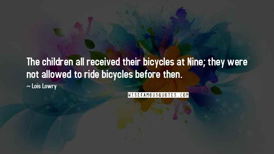 Lois Lowry Quotes: The children all received their bicycles at Nine; they were not allowed to ride bicycles before then.