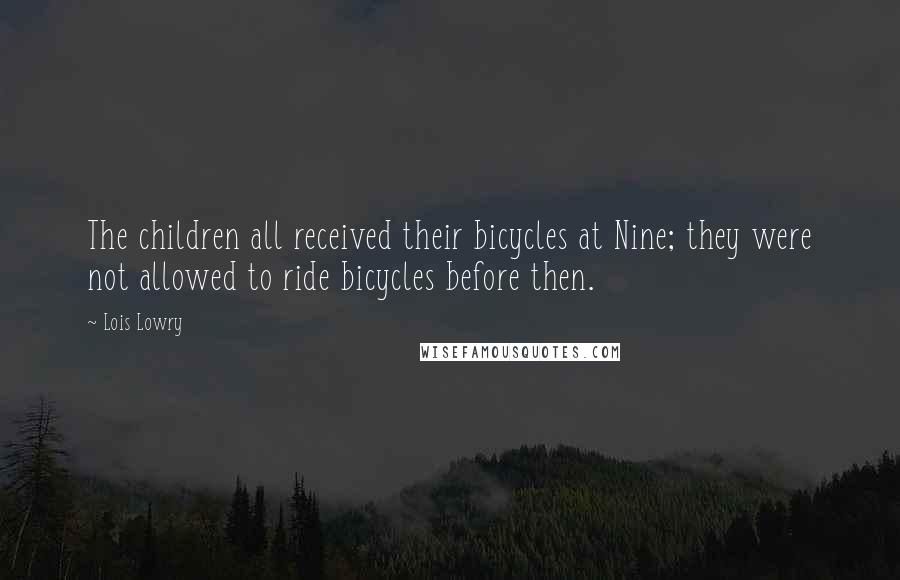 Lois Lowry Quotes: The children all received their bicycles at Nine; they were not allowed to ride bicycles before then.