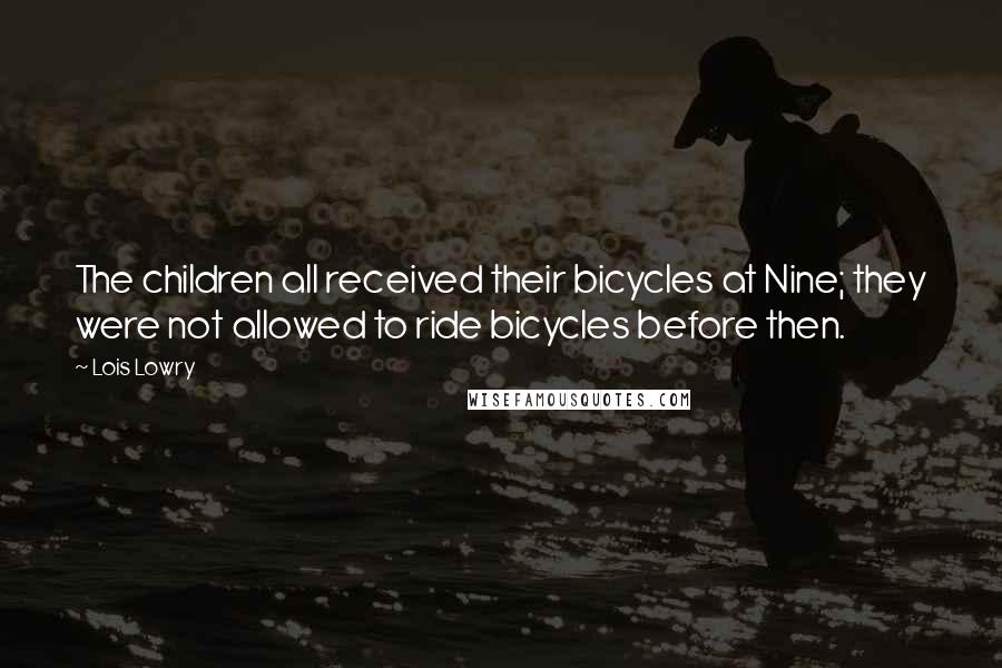 Lois Lowry Quotes: The children all received their bicycles at Nine; they were not allowed to ride bicycles before then.