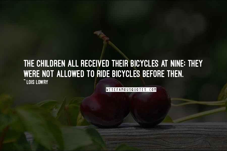 Lois Lowry Quotes: The children all received their bicycles at Nine; they were not allowed to ride bicycles before then.