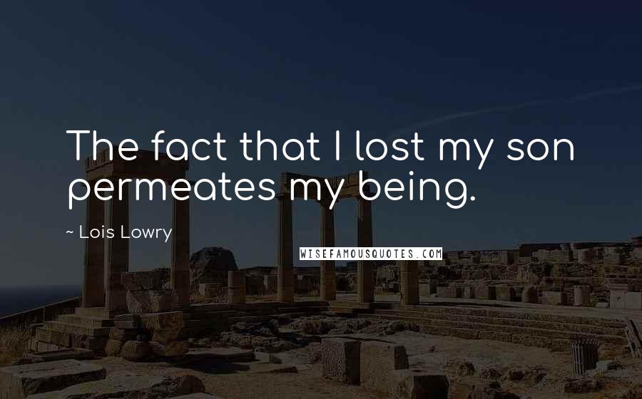 Lois Lowry Quotes: The fact that I lost my son permeates my being.