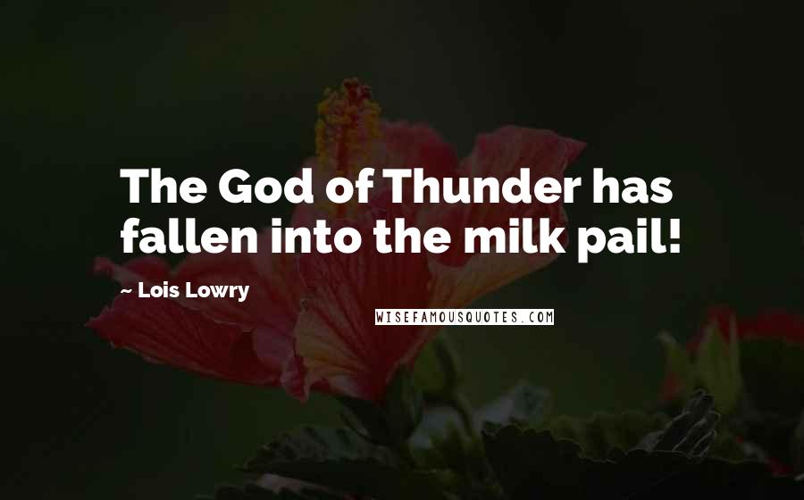 Lois Lowry Quotes: The God of Thunder has fallen into the milk pail!