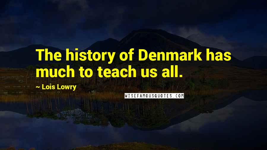 Lois Lowry Quotes: The history of Denmark has much to teach us all.