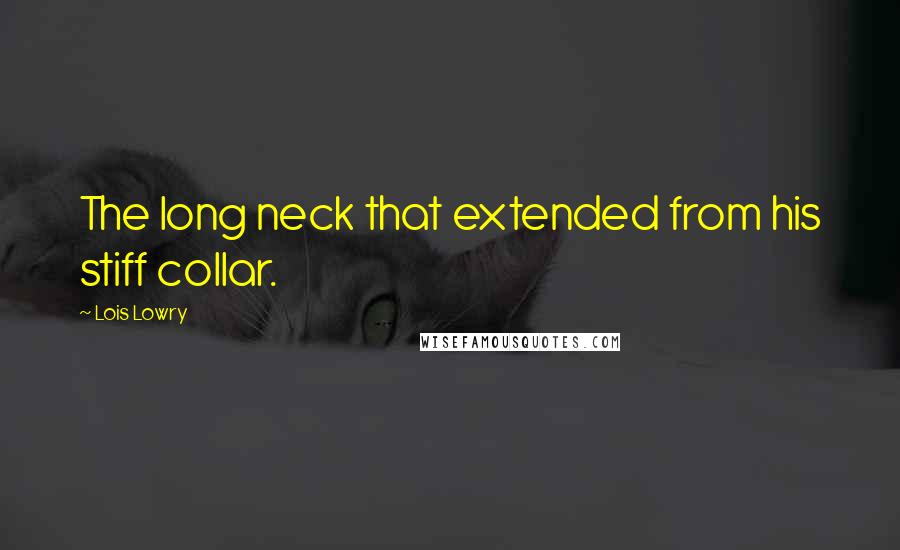 Lois Lowry Quotes: The long neck that extended from his stiff collar.