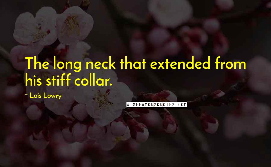 Lois Lowry Quotes: The long neck that extended from his stiff collar.