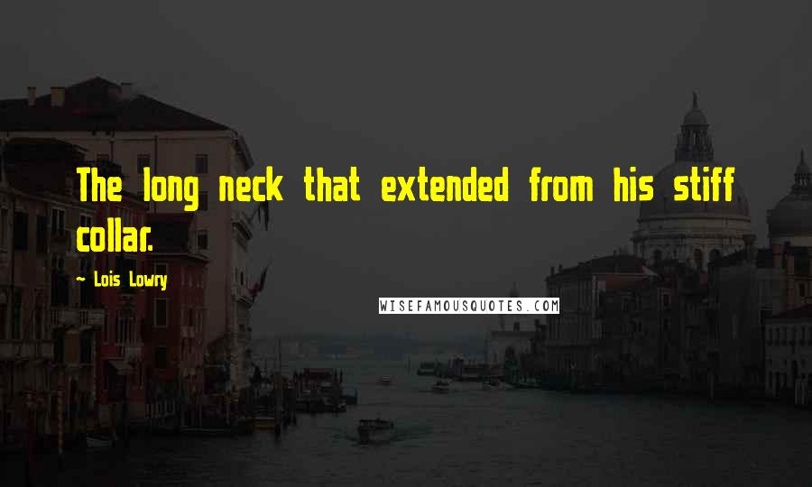 Lois Lowry Quotes: The long neck that extended from his stiff collar.