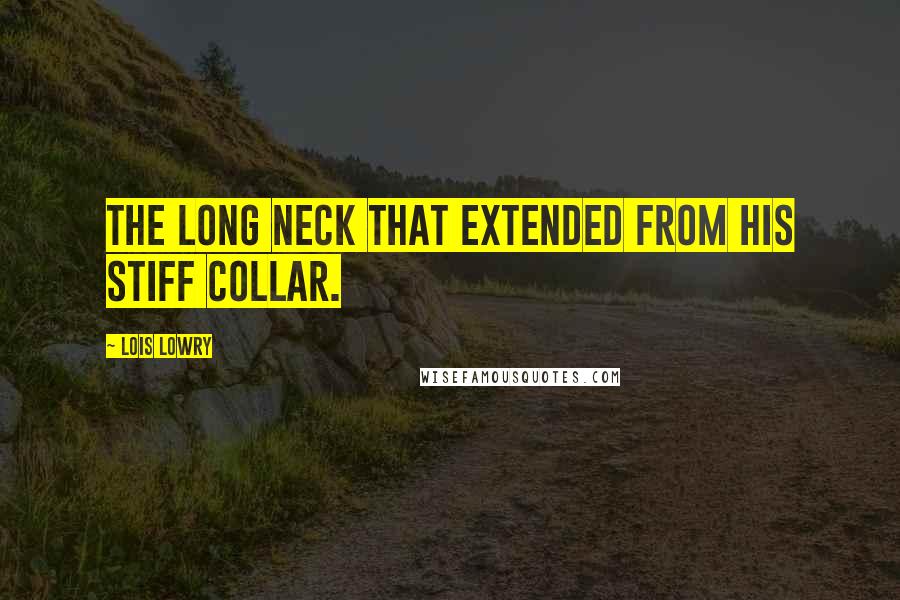 Lois Lowry Quotes: The long neck that extended from his stiff collar.