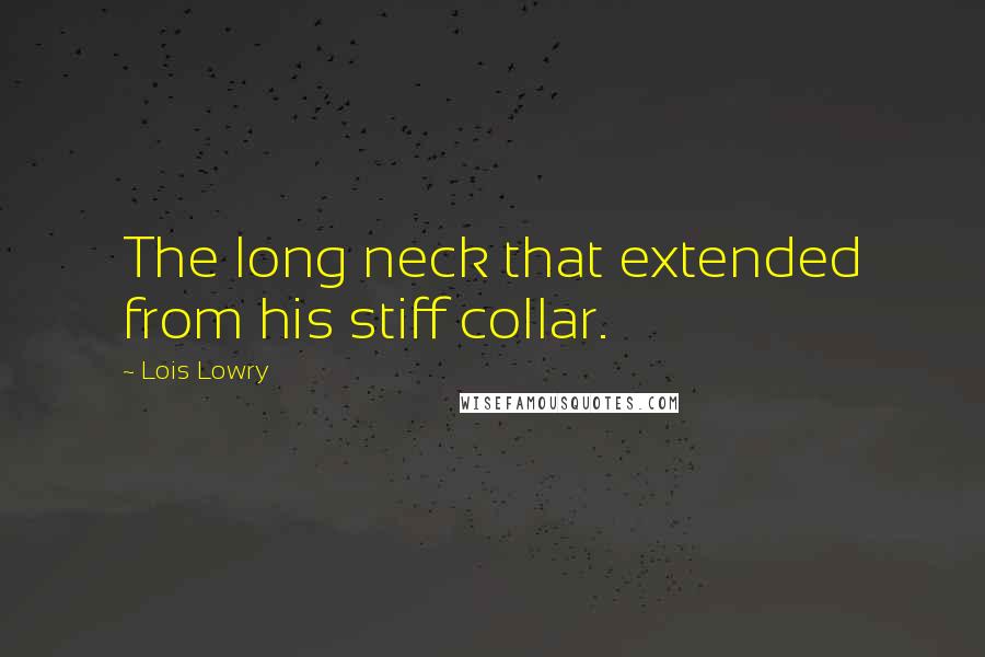 Lois Lowry Quotes: The long neck that extended from his stiff collar.