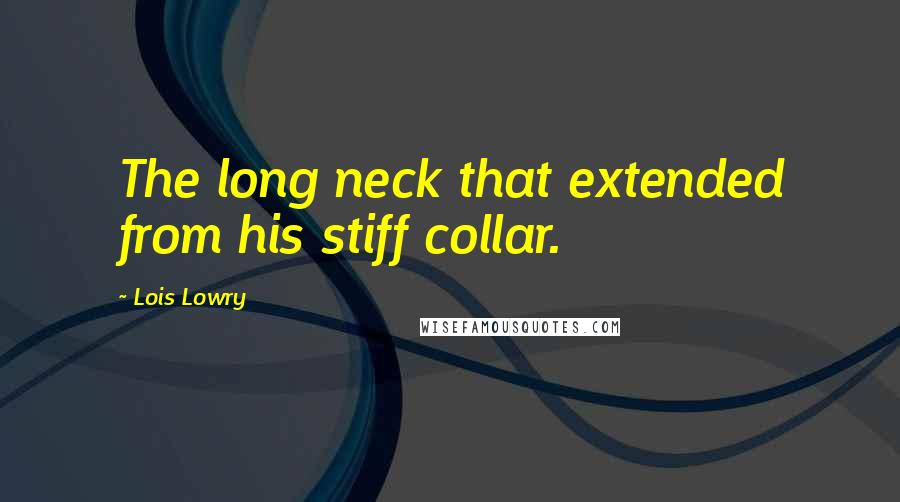 Lois Lowry Quotes: The long neck that extended from his stiff collar.