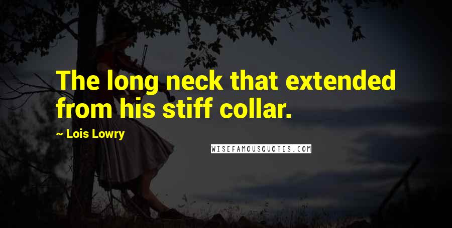 Lois Lowry Quotes: The long neck that extended from his stiff collar.