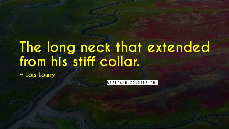 Lois Lowry Quotes: The long neck that extended from his stiff collar.