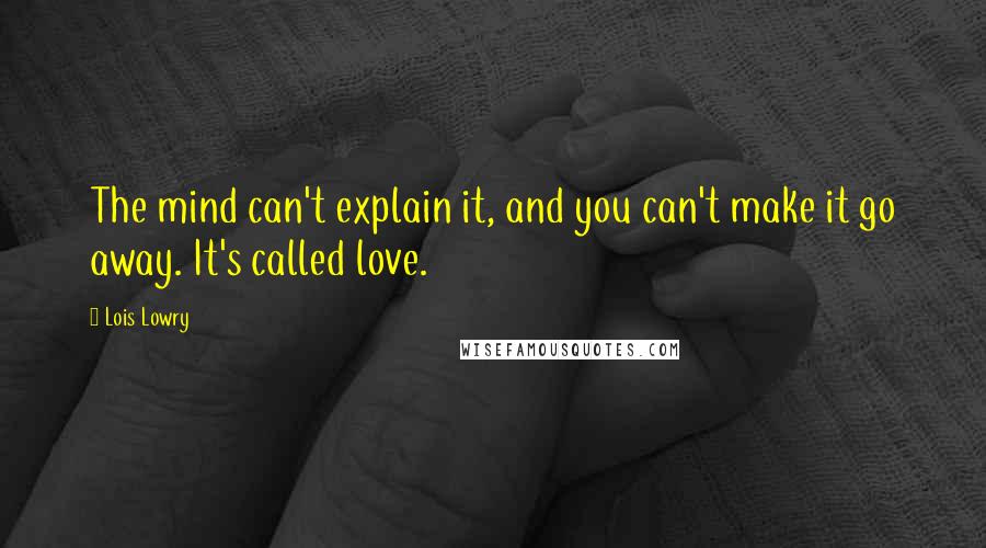 Lois Lowry Quotes: The mind can't explain it, and you can't make it go away. It's called love.