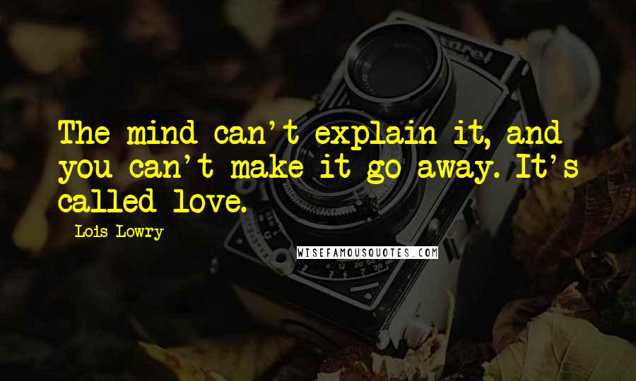 Lois Lowry Quotes: The mind can't explain it, and you can't make it go away. It's called love.