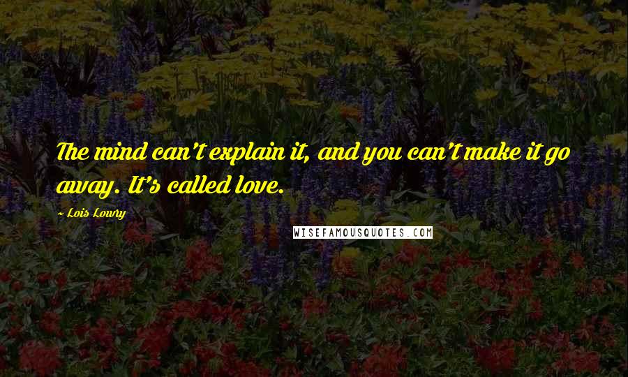 Lois Lowry Quotes: The mind can't explain it, and you can't make it go away. It's called love.