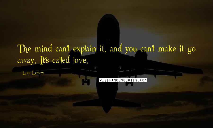 Lois Lowry Quotes: The mind can't explain it, and you can't make it go away. It's called love.