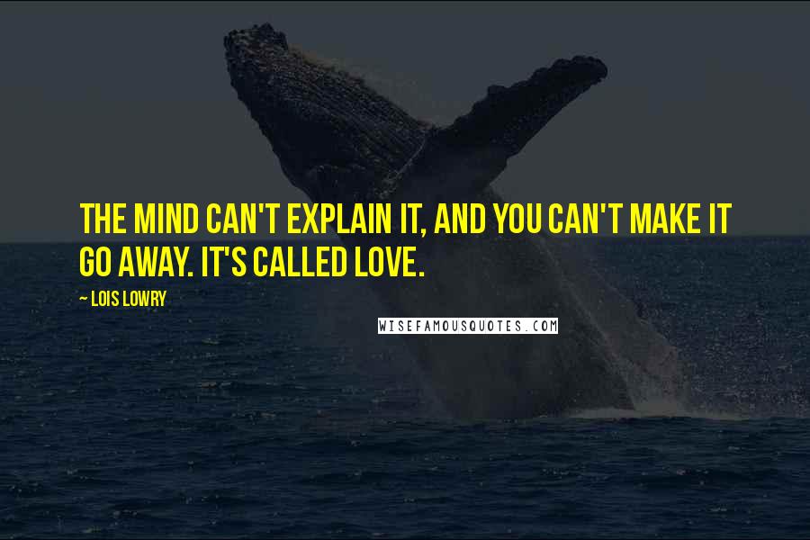 Lois Lowry Quotes: The mind can't explain it, and you can't make it go away. It's called love.