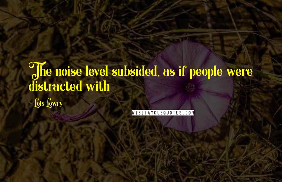 Lois Lowry Quotes: The noise level subsided, as if people were distracted with