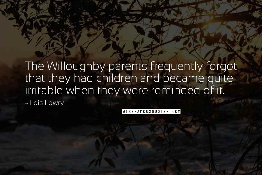 Lois Lowry Quotes: The Willoughby parents frequently forgot that they had children and became quite irritable when they were reminded of it.