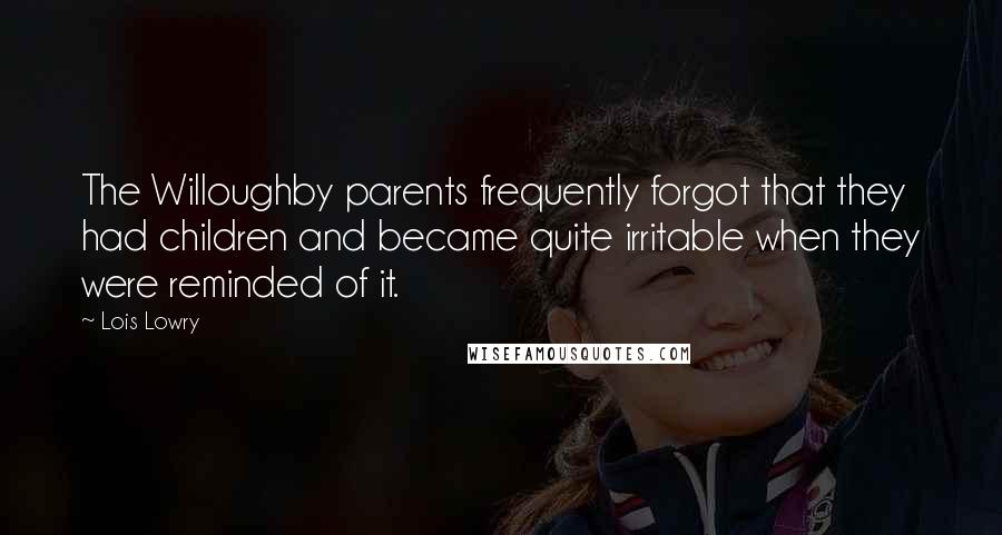 Lois Lowry Quotes: The Willoughby parents frequently forgot that they had children and became quite irritable when they were reminded of it.