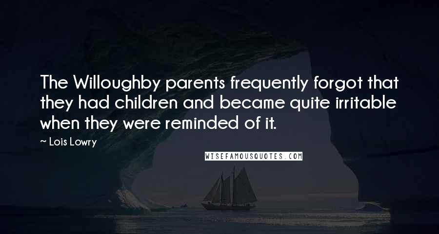 Lois Lowry Quotes: The Willoughby parents frequently forgot that they had children and became quite irritable when they were reminded of it.