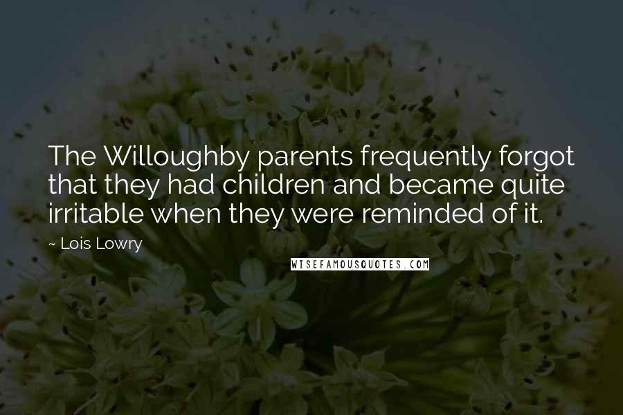 Lois Lowry Quotes: The Willoughby parents frequently forgot that they had children and became quite irritable when they were reminded of it.