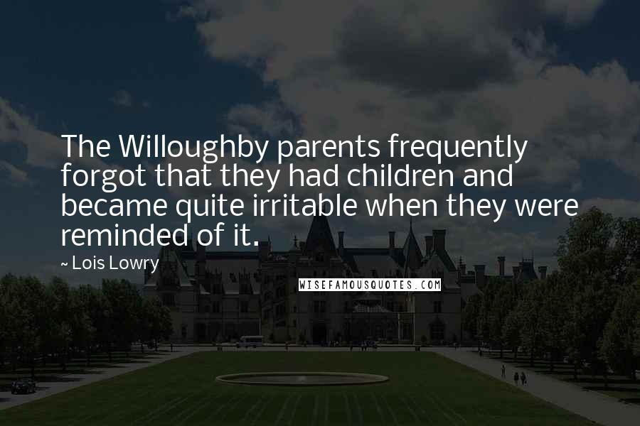 Lois Lowry Quotes: The Willoughby parents frequently forgot that they had children and became quite irritable when they were reminded of it.