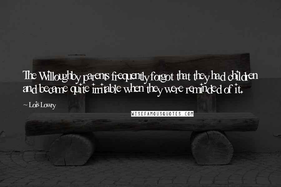 Lois Lowry Quotes: The Willoughby parents frequently forgot that they had children and became quite irritable when they were reminded of it.