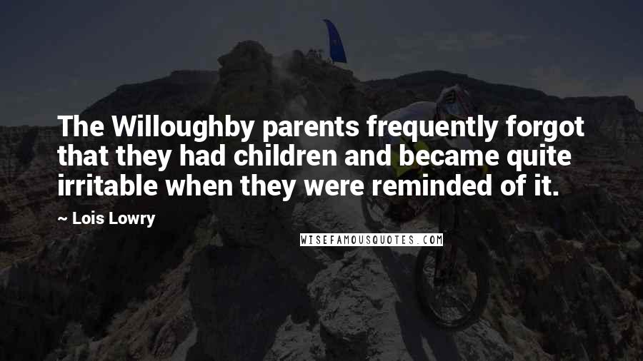 Lois Lowry Quotes: The Willoughby parents frequently forgot that they had children and became quite irritable when they were reminded of it.