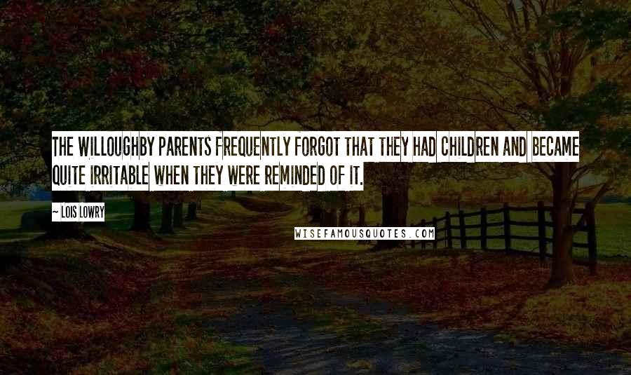 Lois Lowry Quotes: The Willoughby parents frequently forgot that they had children and became quite irritable when they were reminded of it.