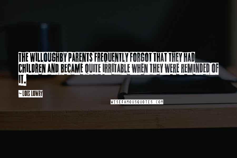 Lois Lowry Quotes: The Willoughby parents frequently forgot that they had children and became quite irritable when they were reminded of it.