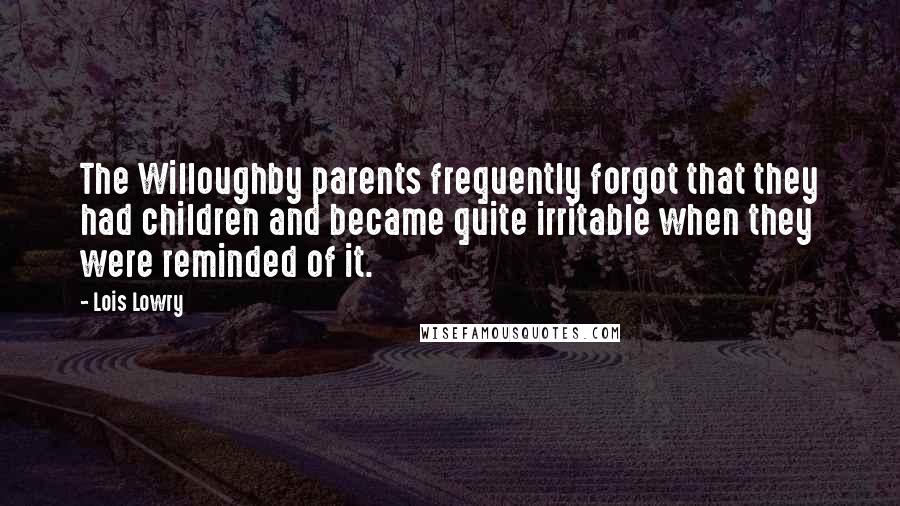 Lois Lowry Quotes: The Willoughby parents frequently forgot that they had children and became quite irritable when they were reminded of it.