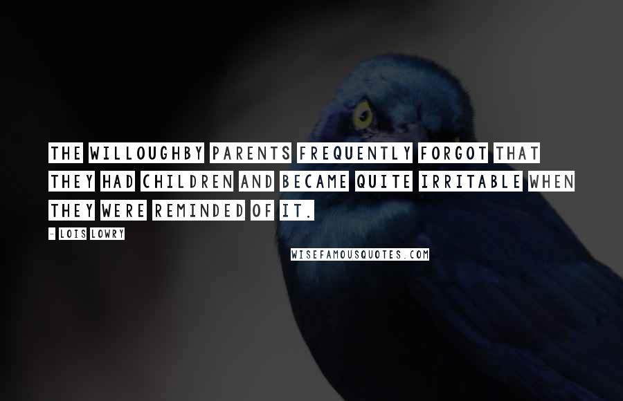 Lois Lowry Quotes: The Willoughby parents frequently forgot that they had children and became quite irritable when they were reminded of it.