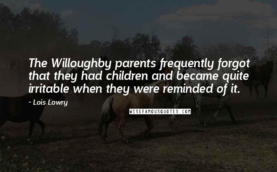 Lois Lowry Quotes: The Willoughby parents frequently forgot that they had children and became quite irritable when they were reminded of it.