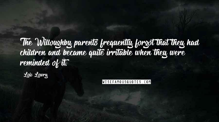 Lois Lowry Quotes: The Willoughby parents frequently forgot that they had children and became quite irritable when they were reminded of it.