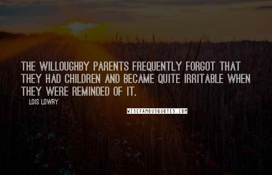 Lois Lowry Quotes: The Willoughby parents frequently forgot that they had children and became quite irritable when they were reminded of it.