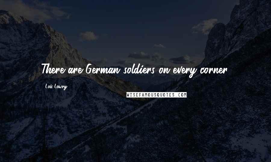 Lois Lowry Quotes: There are German soldiers on every corner.