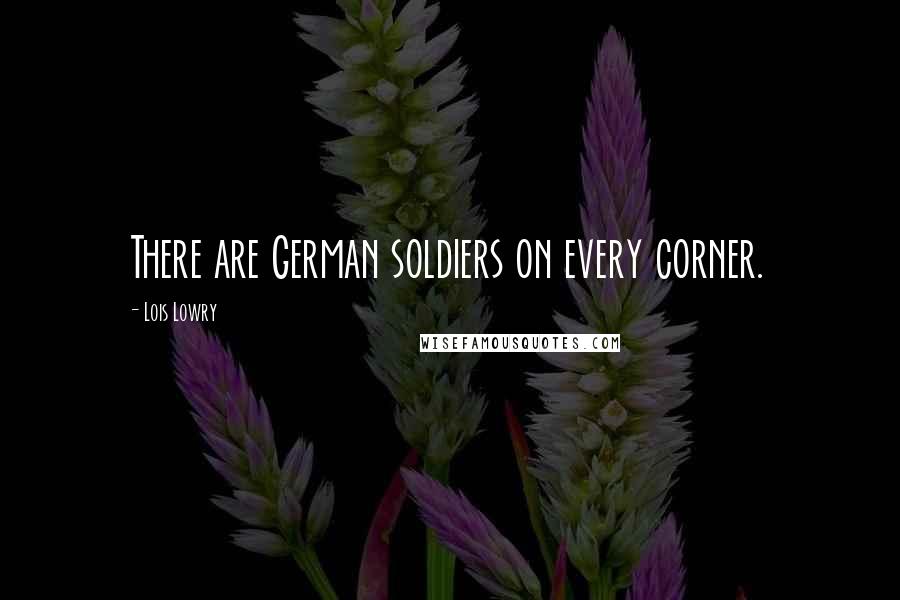 Lois Lowry Quotes: There are German soldiers on every corner.