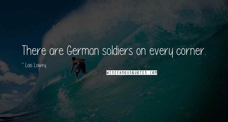 Lois Lowry Quotes: There are German soldiers on every corner.