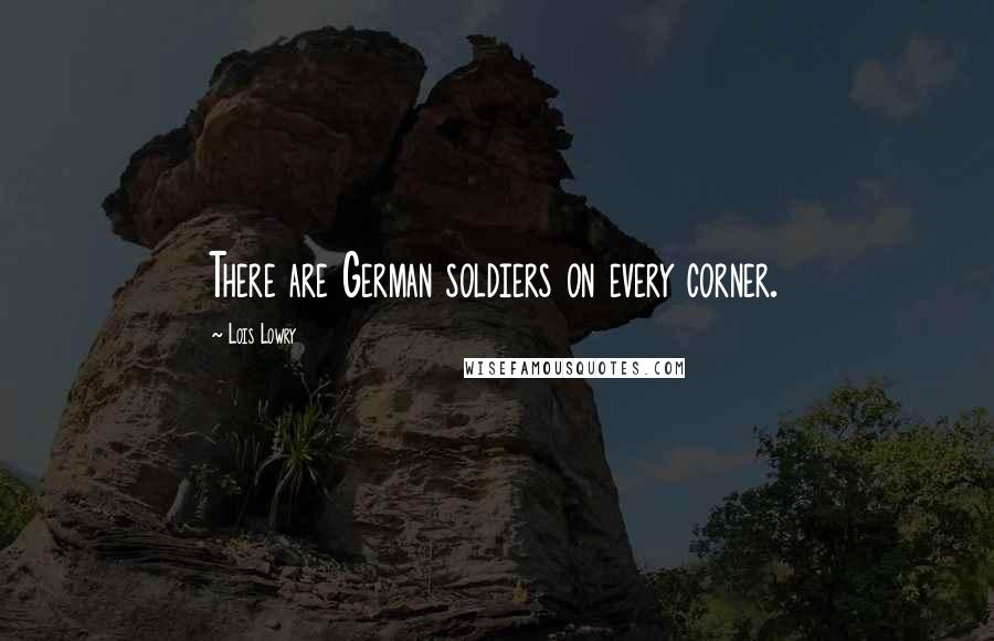 Lois Lowry Quotes: There are German soldiers on every corner.