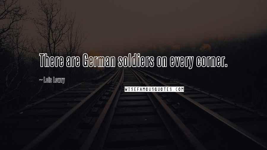 Lois Lowry Quotes: There are German soldiers on every corner.