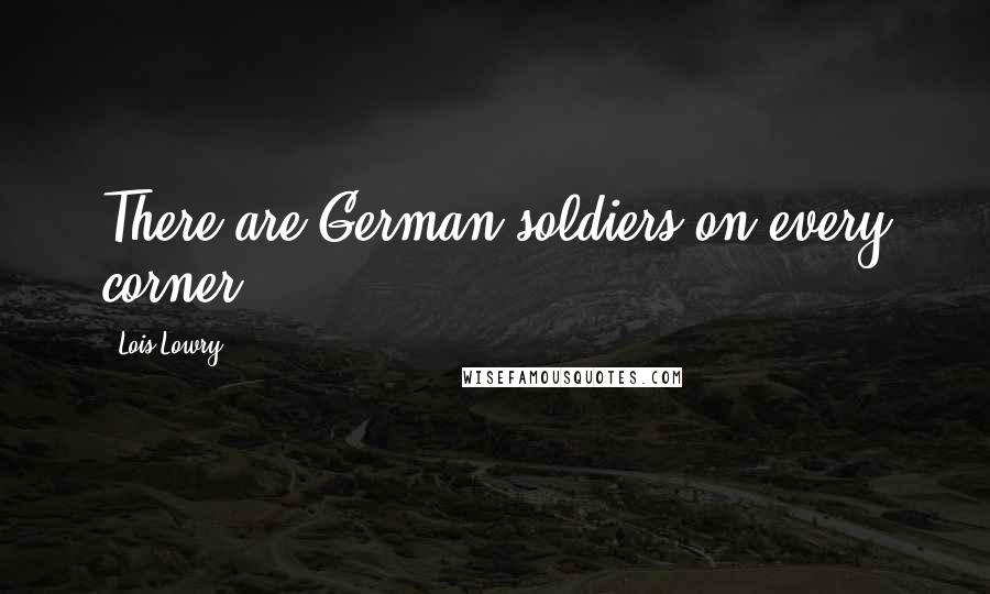 Lois Lowry Quotes: There are German soldiers on every corner.