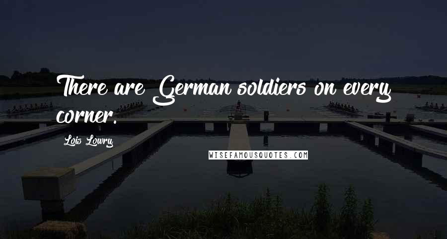 Lois Lowry Quotes: There are German soldiers on every corner.