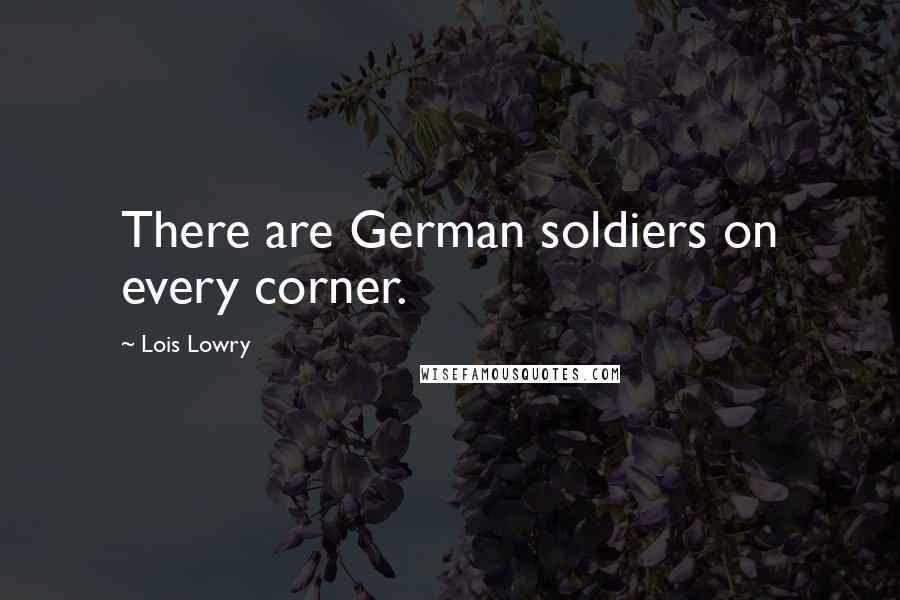 Lois Lowry Quotes: There are German soldiers on every corner.
