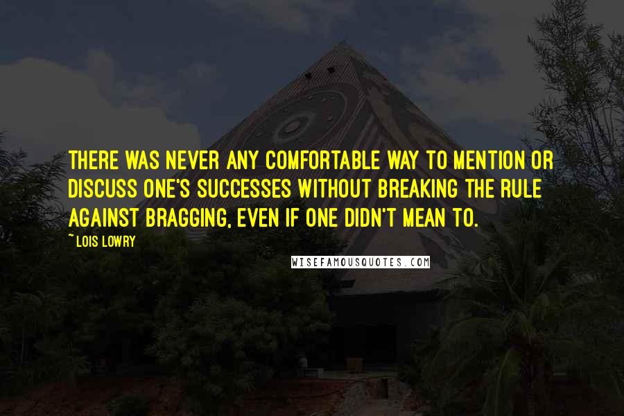 Lois Lowry Quotes: There was never any comfortable way to mention or discuss one's successes without breaking the rule against bragging, even if one didn't mean to.