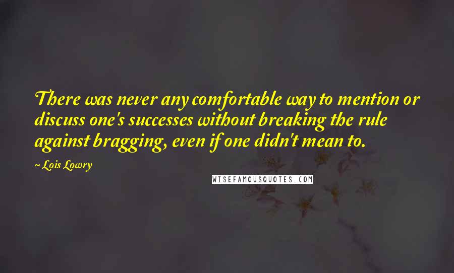 Lois Lowry Quotes: There was never any comfortable way to mention or discuss one's successes without breaking the rule against bragging, even if one didn't mean to.