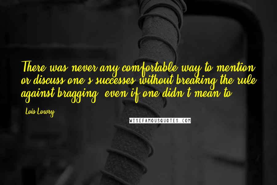 Lois Lowry Quotes: There was never any comfortable way to mention or discuss one's successes without breaking the rule against bragging, even if one didn't mean to.