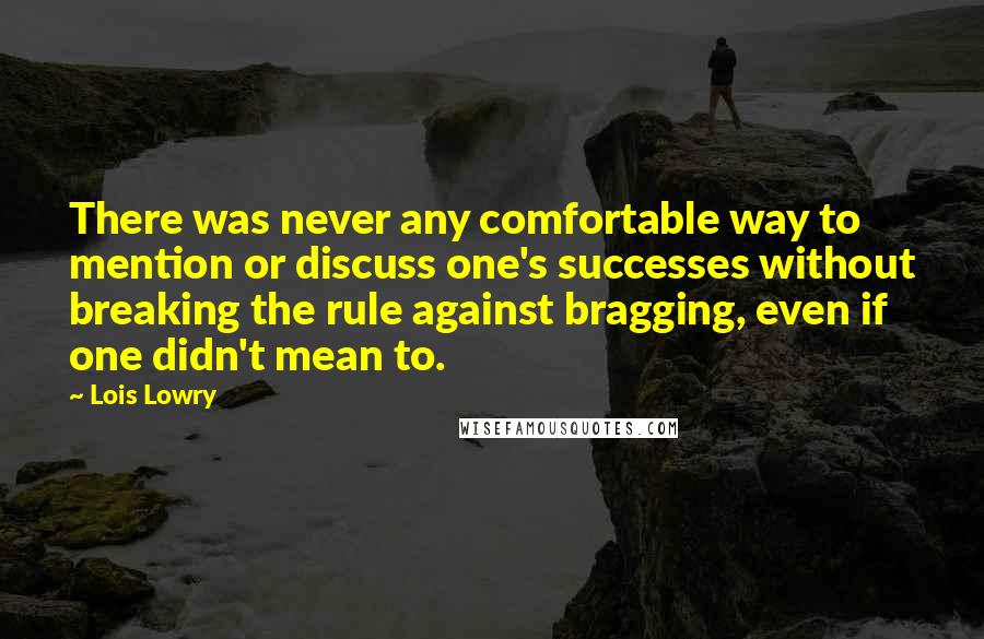 Lois Lowry Quotes: There was never any comfortable way to mention or discuss one's successes without breaking the rule against bragging, even if one didn't mean to.