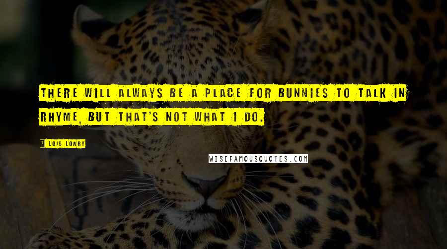 Lois Lowry Quotes: There will always be a place for bunnies to talk in rhyme, but that's not what I do.