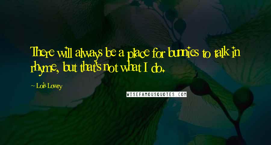 Lois Lowry Quotes: There will always be a place for bunnies to talk in rhyme, but that's not what I do.